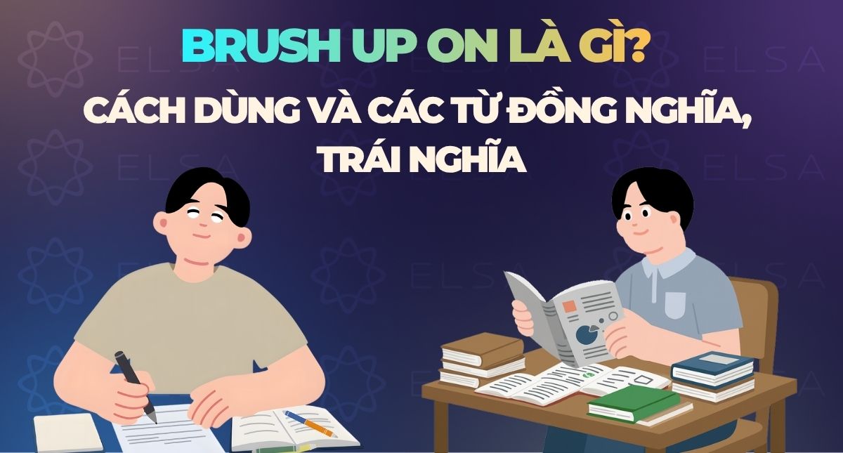Brush up on là gì? Cách dùng và các từ đồng nghĩa, trái nghĩa