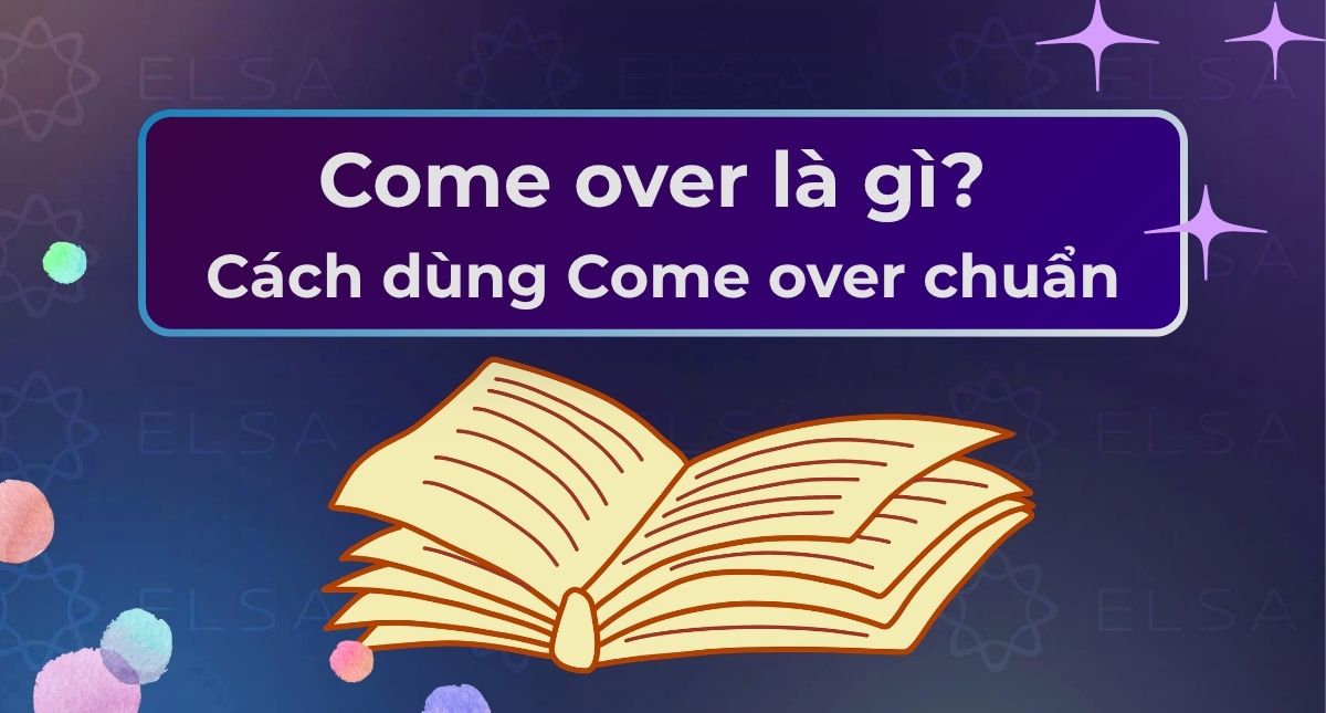 Come over là gì? Cách dùng Come over chuẩn kèm ví dụ dễ hiểu