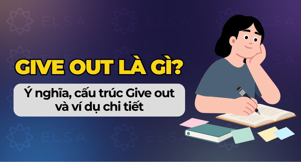 Give out là gì? Ý nghĩa, cấu trúc Give out và ví dụ chi tiết