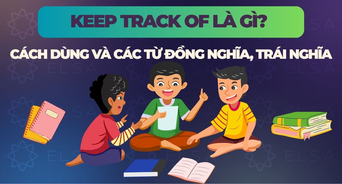 Keep track of là gì? Cách dùng và các từ đồng nghĩa, trái nghĩa