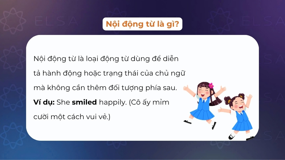 Nội động từ là loại động từ diễn tả hành động/trạng thái của chủ ngữ mà không cần đối tượng phía sau