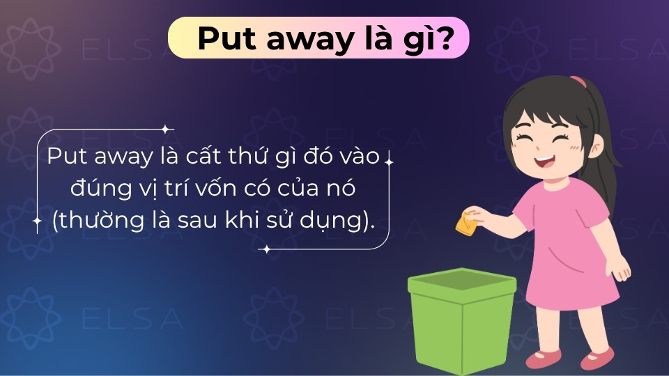 Put away là cụm động từ (Phrasal verb), nghĩa là cất đồ vật vào đúng vị trí vốn có
