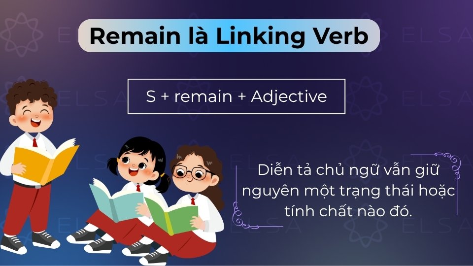 Remain là Linking Verb dùng để diễn tả một trạng thái hoặc tình chất không đổi của chủ ngữ