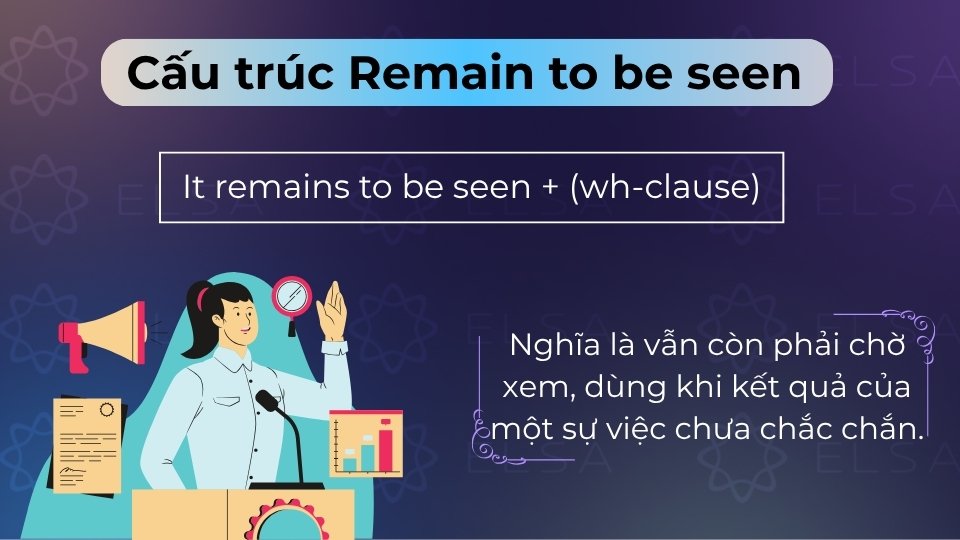 Cấu trúc Remain to be seen nghĩa là vẫn còn phải chờ xem kết quả của một sự việc nào đó