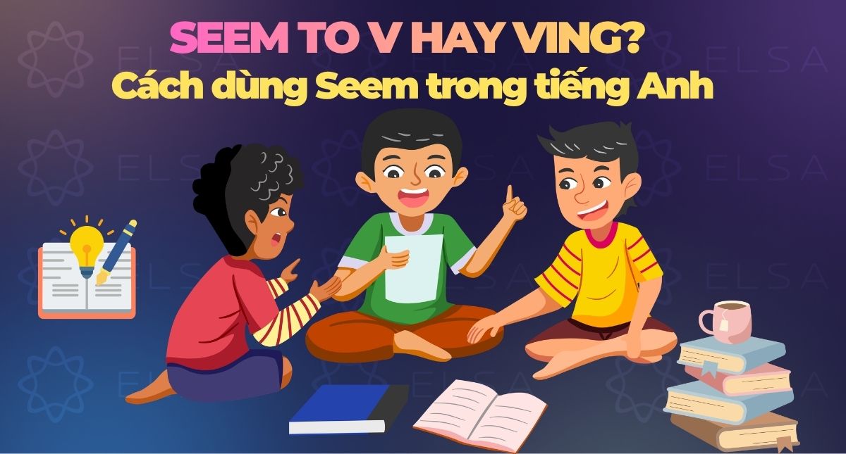 Seem to V hay Ving? Cách dùng Seem trong tiếng Anh