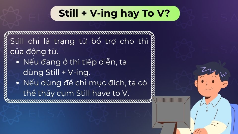 Still không đi kèm trực tiếp, dùng V-ing trong thì tiếp diễn hoặc To V để chỉ mục đích