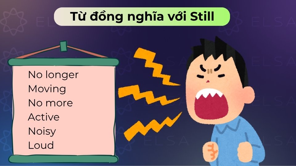 Từ trái nghĩa của Still thường là: No longer, Moving, No more, Active, Noisy hoặc Loud