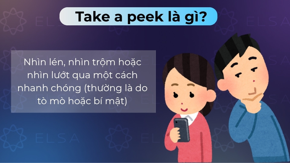 Take a peek là nhìn lén, nhìn nhanh một thứ gì đó vì tò mò hoặc bí mật Take a peek là nhìn lén, nhìn nhanh một thứ gì đó vì tò mò hoặc bí mật