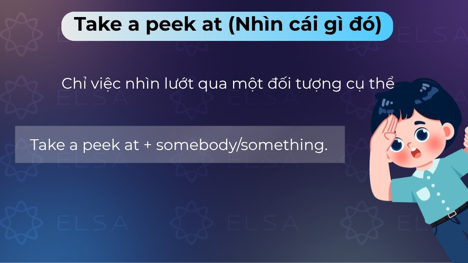 Take a peek at là cụm động từ dùng để nhìn lướt qua hoặc xem trộm một thứ cụ thể nào đó Take a peek at là cụm động từ dùng để nhìn lướt qua hoặc xem trộm một thứ cụ thể nào đó