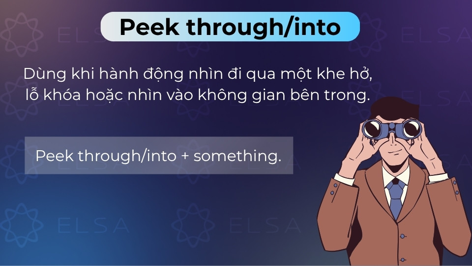 Peek through/into là cụm động từ dùng để nhìn xuyên qua khe hở hoặc nhìn vào bên trong Peek through/into là cụm động từ dùng để nhìn xuyên qua khe hở hoặc nhìn vào bên trong
