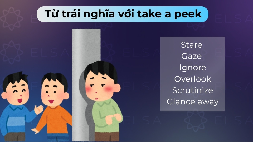Các từ trái nghĩa với take a peek bao gồm stare, gaze hoặc ignore Các từ trái nghĩa với take a peek bao gồm stare, gaze hoặc ignore