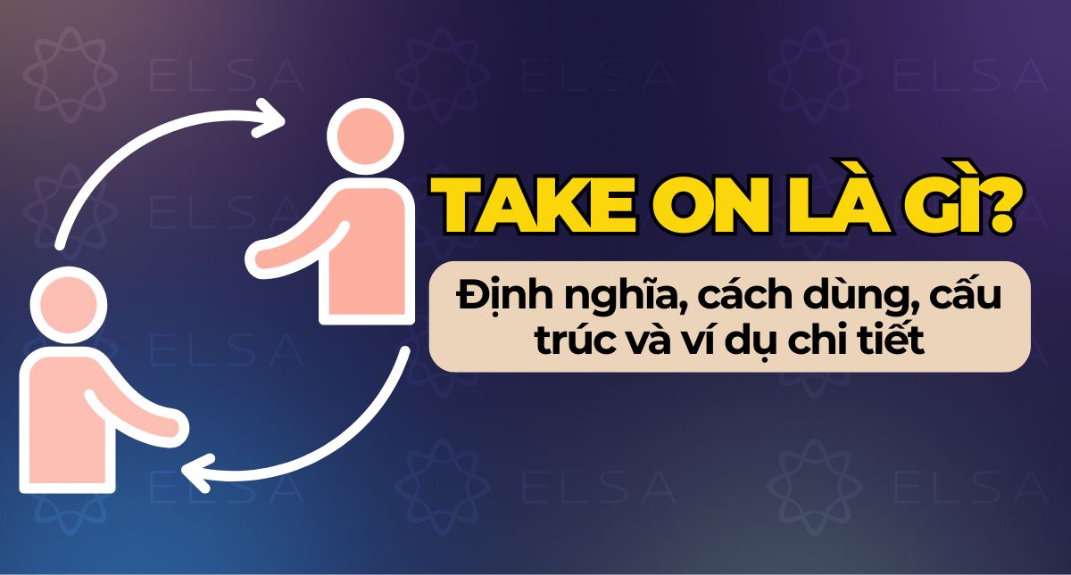 Take on là gì? Ý nghĩa, cách dùng cấu trúc Take on chi tiết