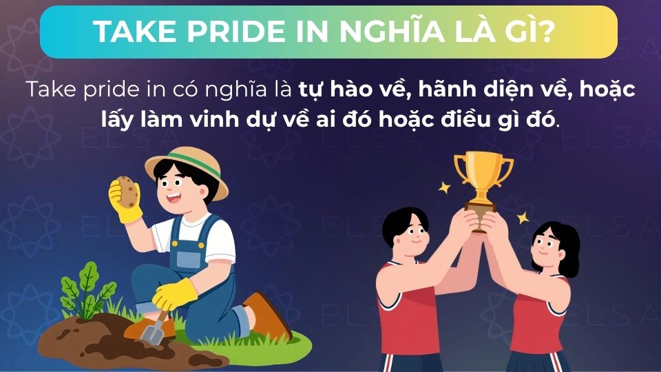 Take pride in nghĩa là tự hào về điều gì đó/ai đó Take pride in nghĩa là tự hào về điều gì đó/ai đó