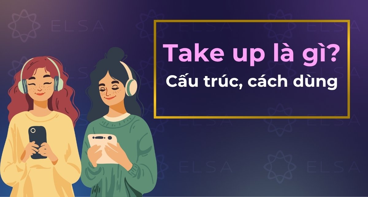 Take up là gì? Cấu trúc, cách dùng, phân biệt các cụm từ với Take