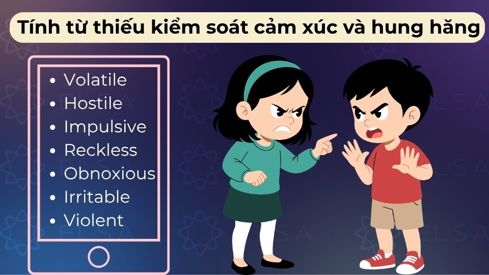 Nhóm này gồm có Aggressive, Impulsive, Short-tempered, Hot-headed và Hostile,...
