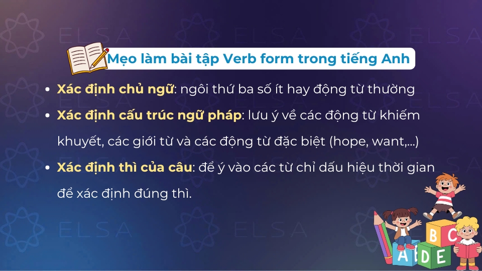 Để làm bài tập verb  form đúng bạn cần xác định đúng chủ ngữ, cấu trúc ngữ pháp và thì của câu