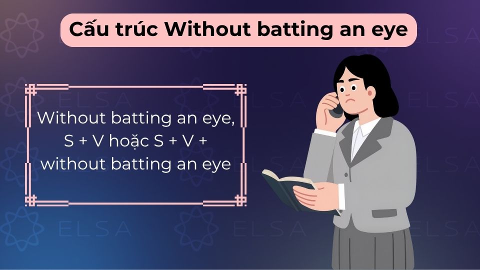 Without batting an eye diễn tả việc thực hiện một hành động mà không hề do dự, nao núng Without batting an eye diễn tả việc thực hiện một hành động mà không hề do dự, nao núng