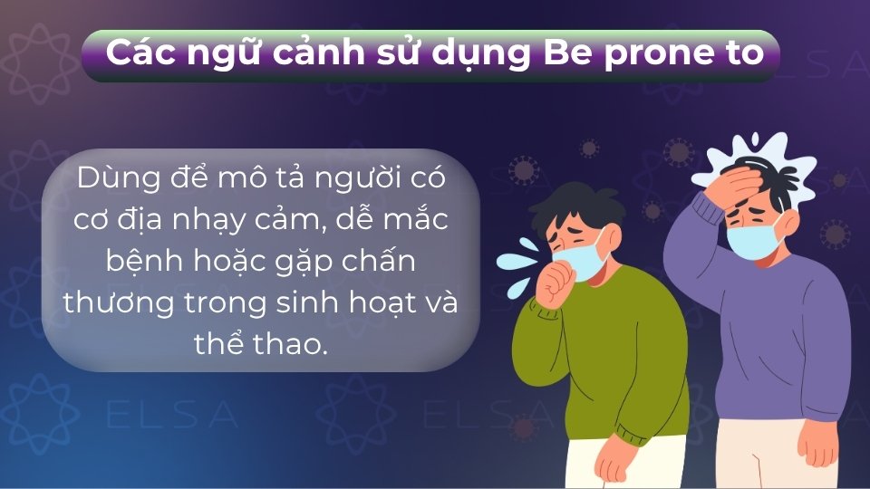 Be prone to được dùng khi diễn tả về các vấn đề sức khỏe