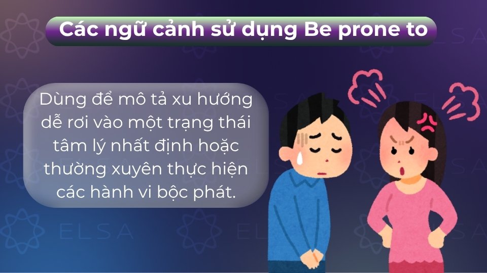 Be prone to được dùng để diễn tả về cảm xúc hoặc hành vi