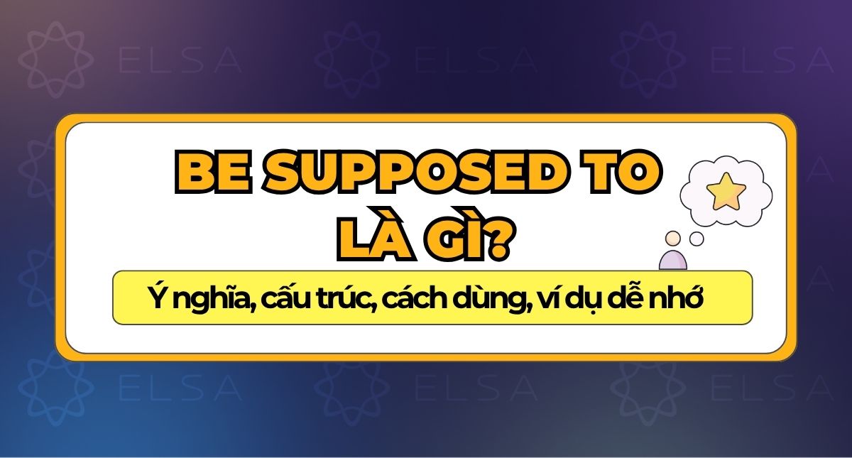 Be supposed to là gì? Ý nghĩa, cấu trúc, cách dùng, ví dụ dễ nhớ