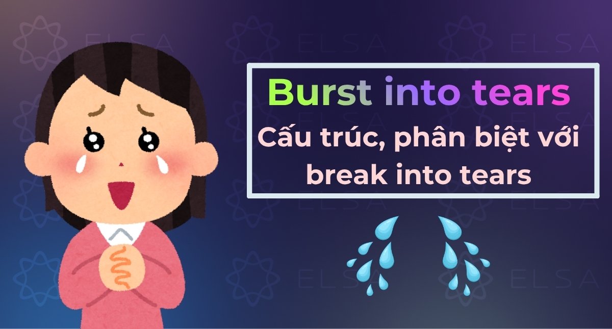 Burst into tears là gì? Cấu trúc, phân biệt với break into tears