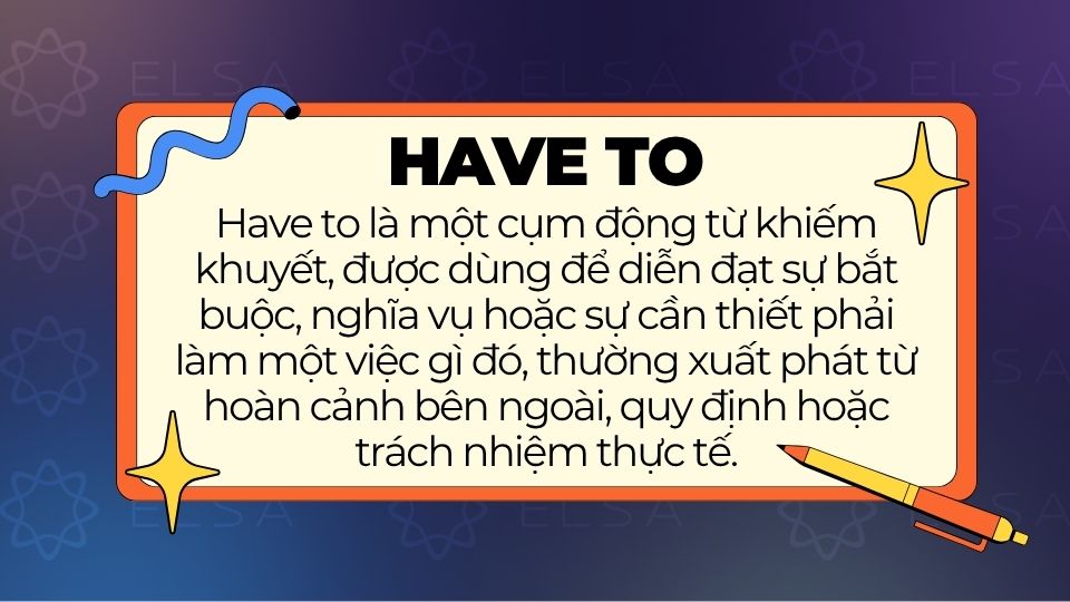 Have to dùng để diễn đạt sự bắt buộc, nghĩa vụ hoặc sự cần thiết phải làm một việc gì đó Have to dùng để diễn đạt sự bắt buộc, nghĩa vụ hoặc sự cần thiết phải làm một việc gì đó