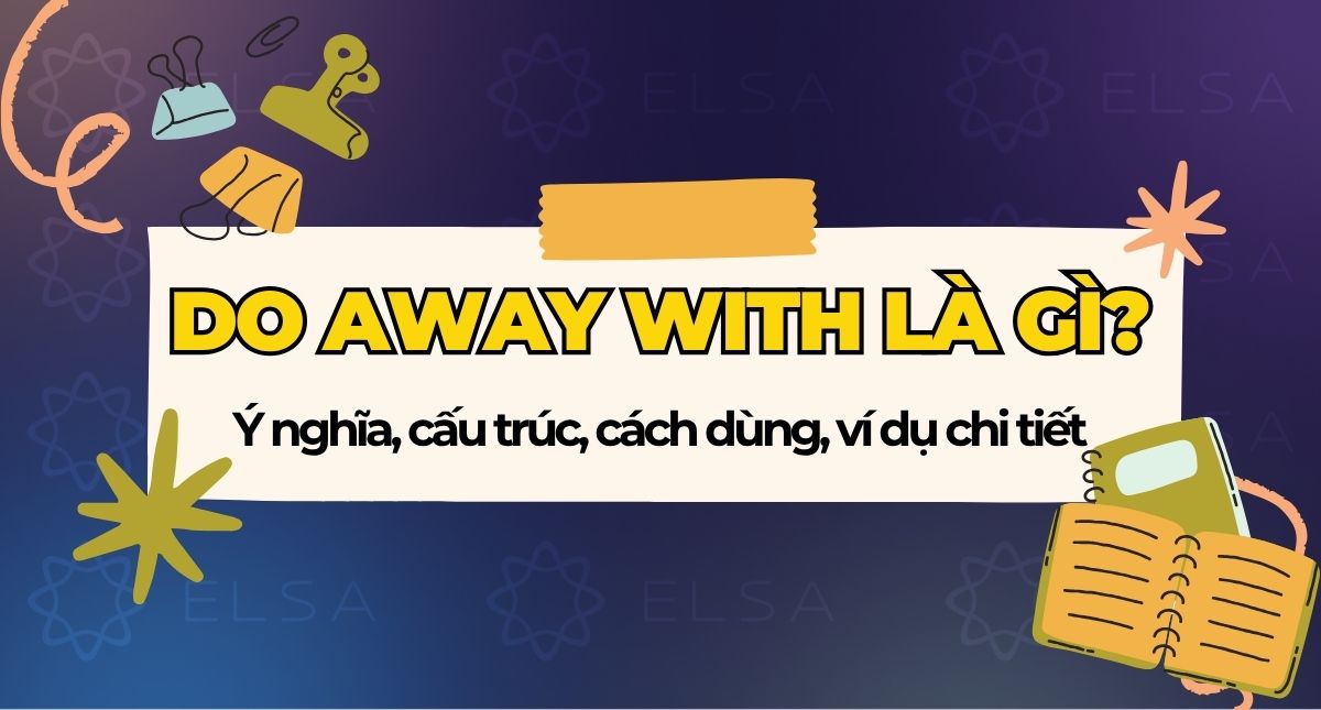 Do away with là gì? Ý nghĩa, cấu trúc, cách dùng, ví dụ chi tiết