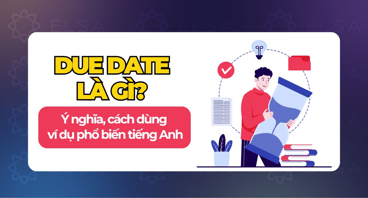 Due date là gì? Ý nghĩa, cách dùng và ví dụ phổ biến tiếng Anh