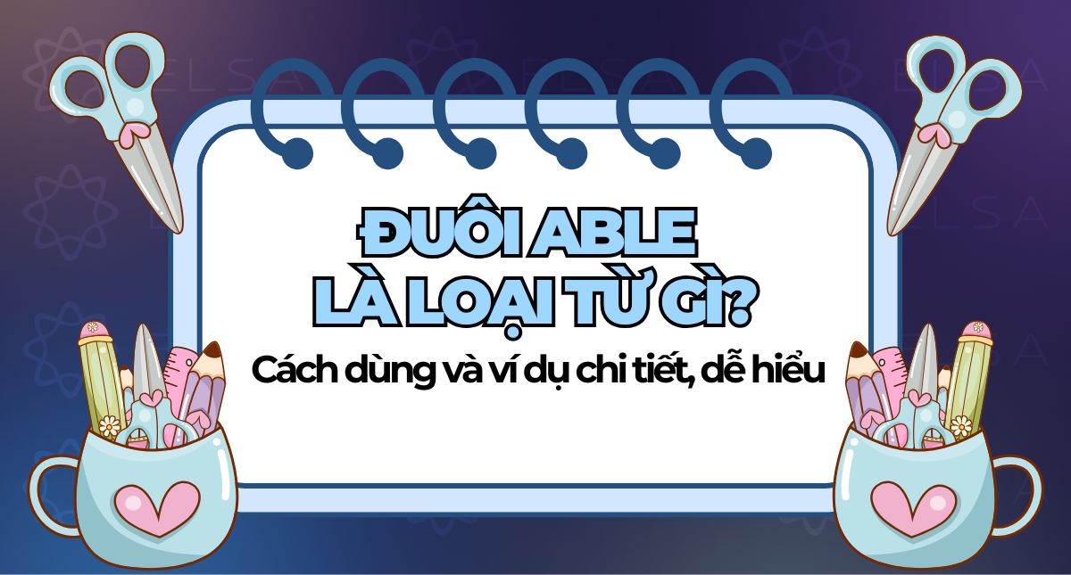 Đuôi Able là loại từ gì? Cách dùng và ví dụ chi tiết, dễ hiểu