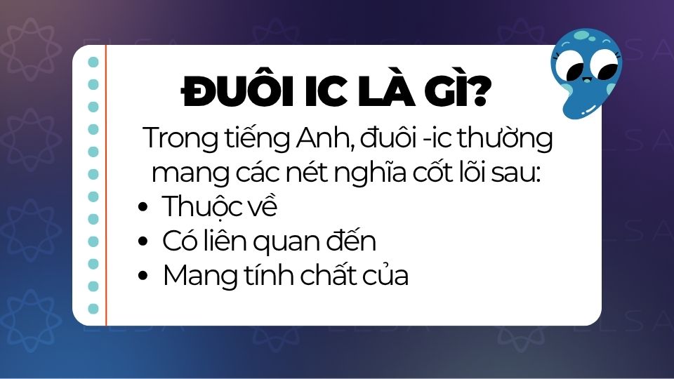 Đuôi -ic mang nghĩa thuộc về, liên quan đến hoặc mang tính chất của một sự vật, lĩnh vực nào đó Đuôi -ic mang nghĩa thuộc về, liên quan đến hoặc mang tính chất của một sự vật, lĩnh vực nào đó