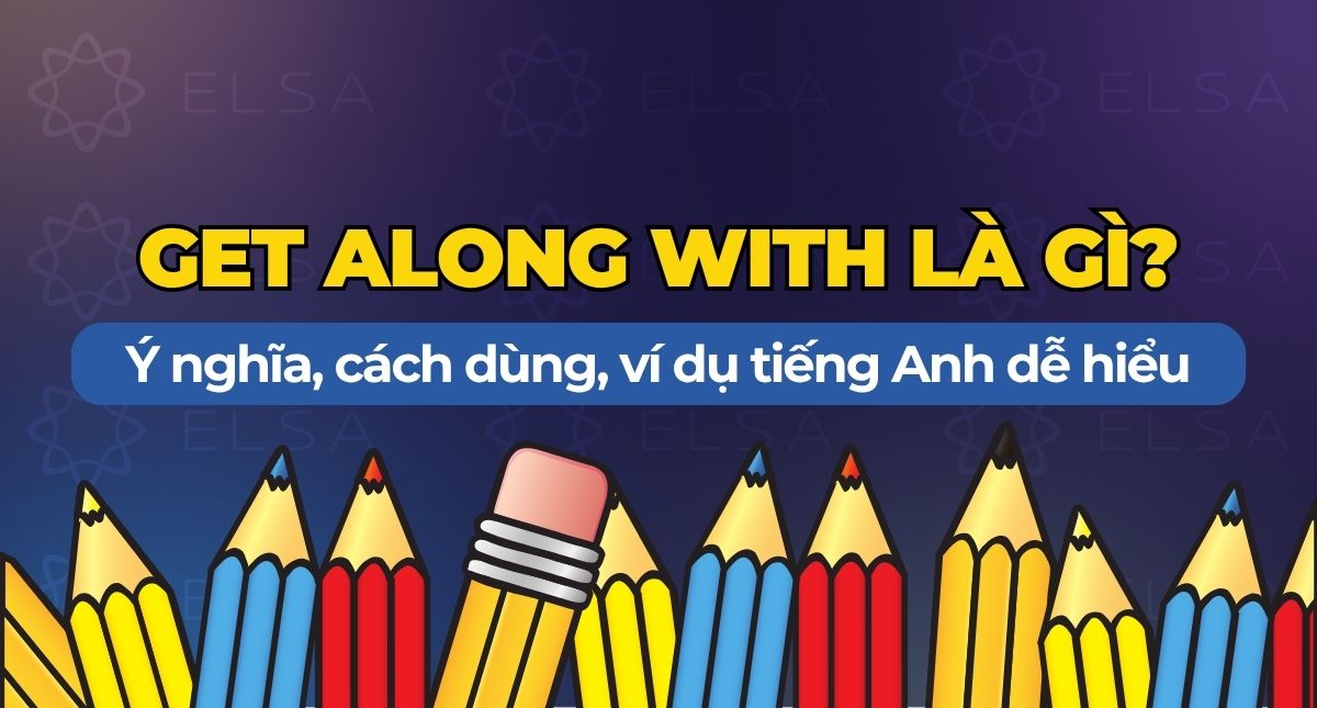 Get along with là gì? Ý nghĩa, cách dùng, ví dụ tiếng Anh dễ hiểu