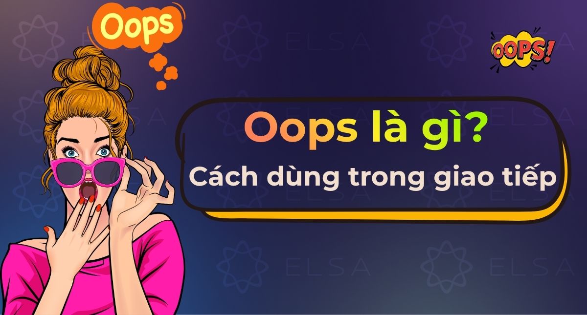 Oops là gì trong tiếng anh? Cách dùng trong giao tiếp tự nhiên