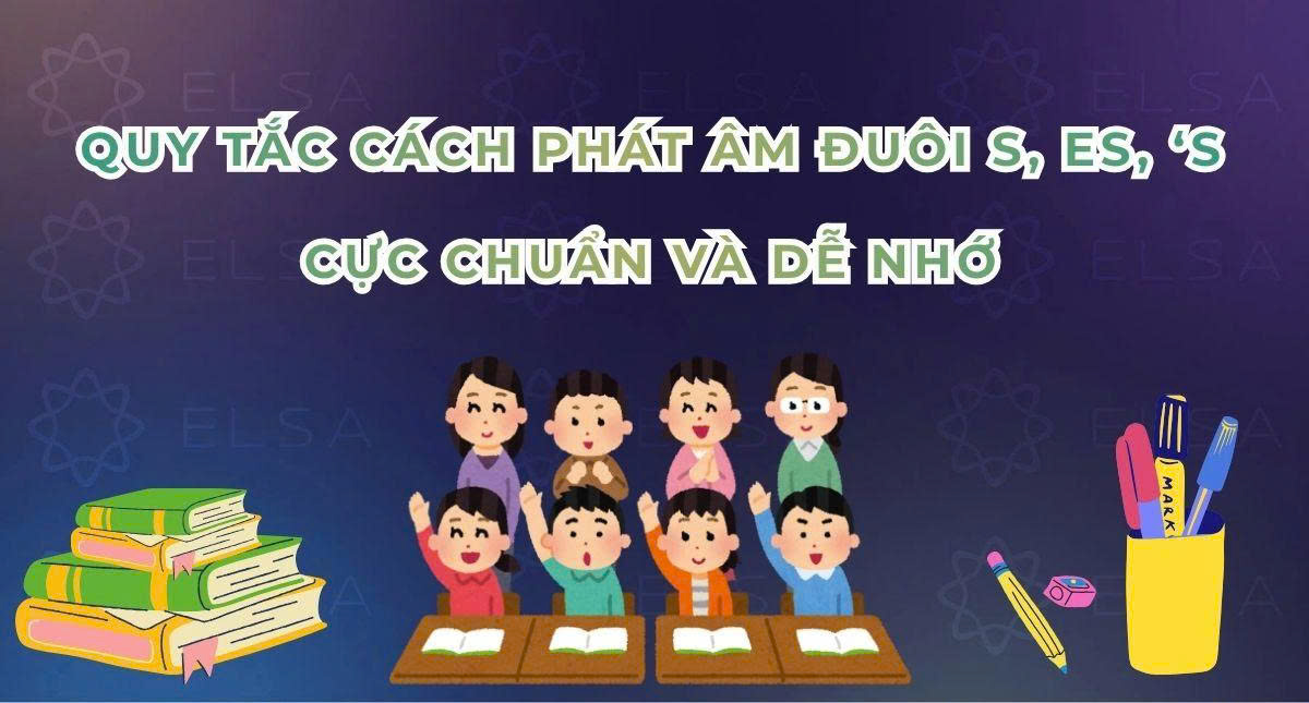 Quy tắc cách phát âm đuôi s, es, ‘s cực chuẩn và dễ nhớ