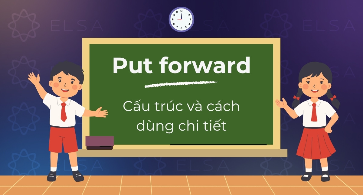 Put forward là gì? Cấu trúc và cách dùng chi tiết trong tiếng Anh