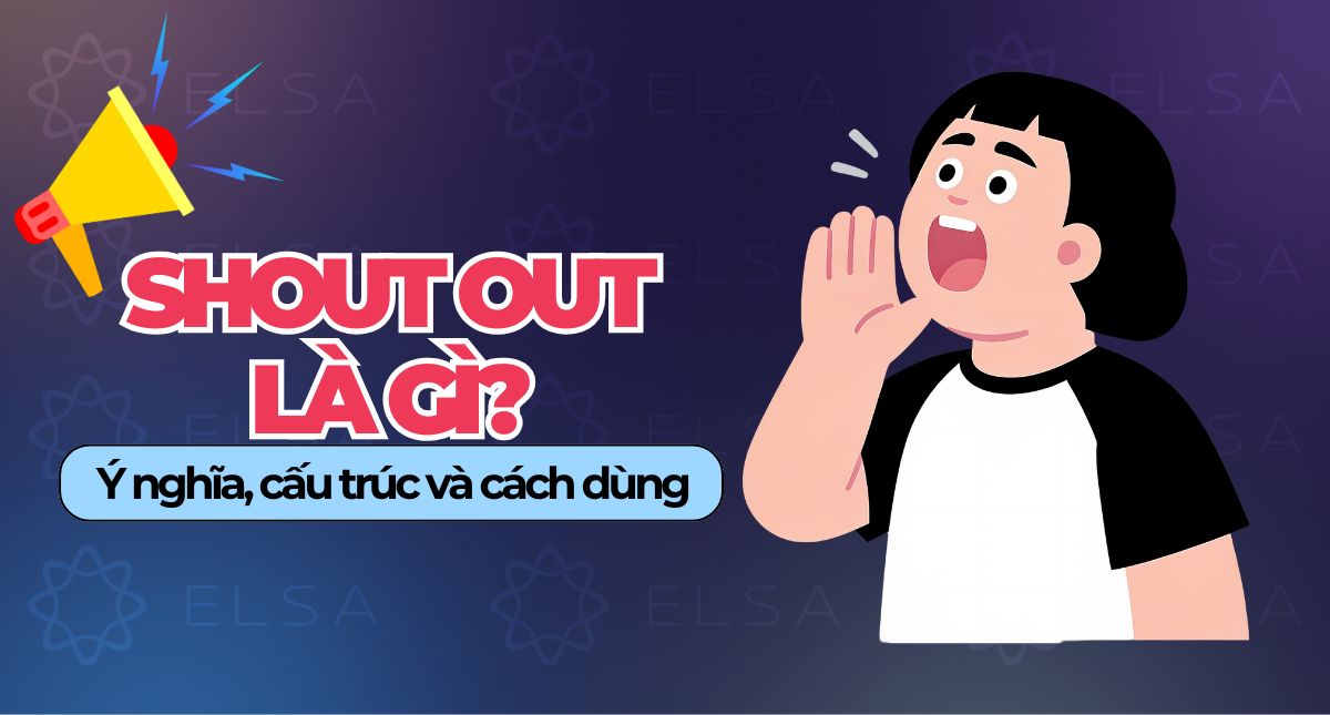 Shout out là gì? Ý nghĩa, cấu trúc và cách dùng trong giao tiếp