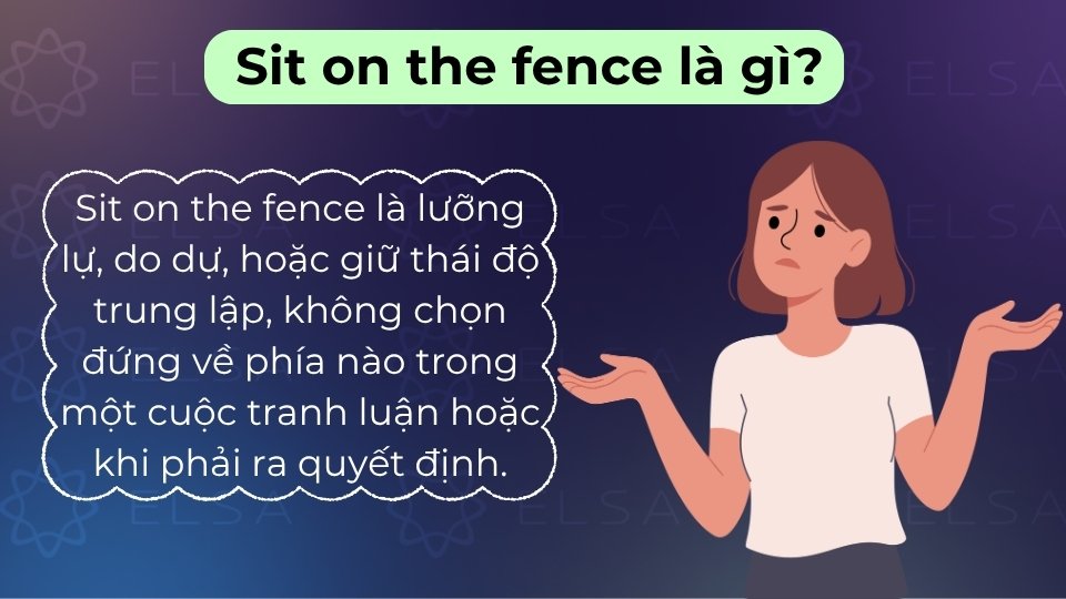 Sit on the fence là thành ngữ chỉ sự lưỡng lự, trung lập, chưa thể đưa ra quyết định Sit on the fence là thành ngữ chỉ sự lưỡng lự, trung lập, chưa thể đưa ra quyết định