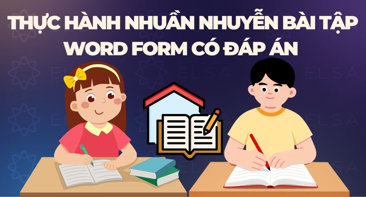 Thực hành nhuần nhuyễn 100+ bài tập Word form có đáp án 