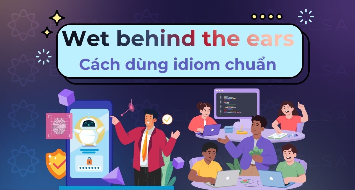 Wet behind the ears là gì? Cách dùng idiom chuẩn người bản xứ