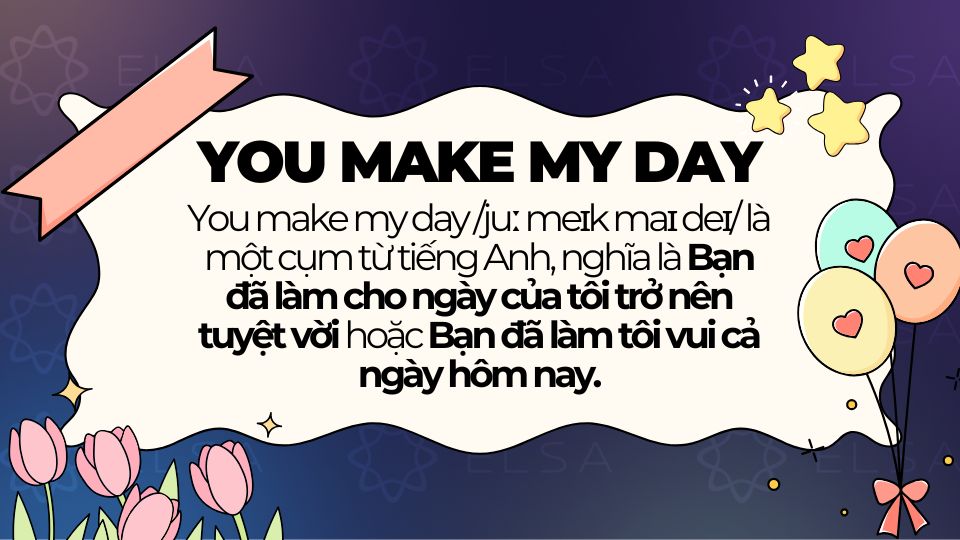 You make my day dùng để diễn tả ai đó khiến bạn cảm thấy vui vẻ, hạnh phúc You make my day dùng để diễn tả ai đó khiến bạn cảm thấy vui vẻ, hạnh phúc