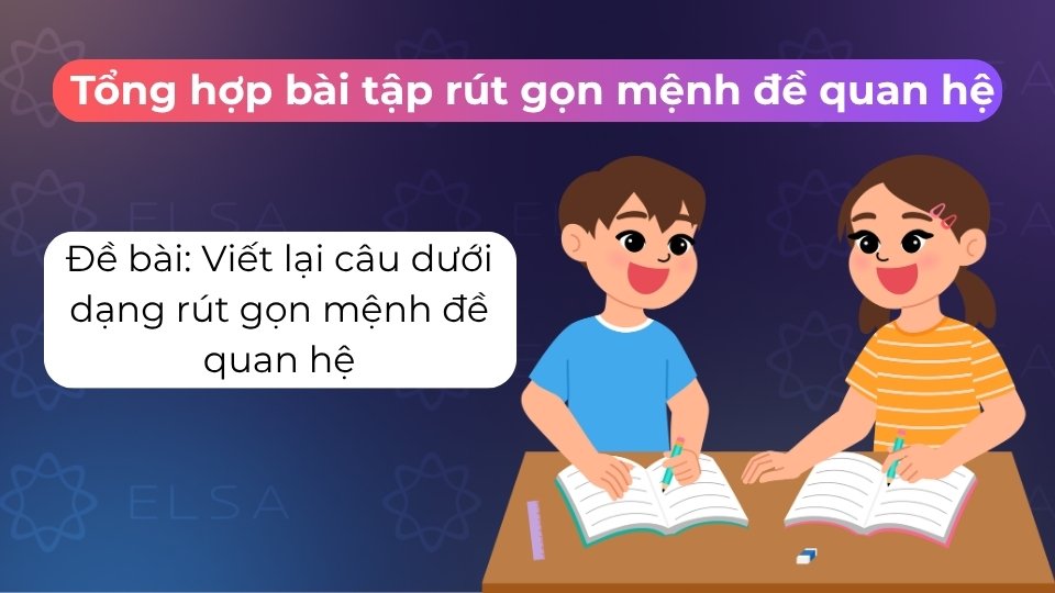 Luyện tập viết lại câu với mệnh đề quan hệ rút gọn giúp câu văn súc tích, chuẩn xác