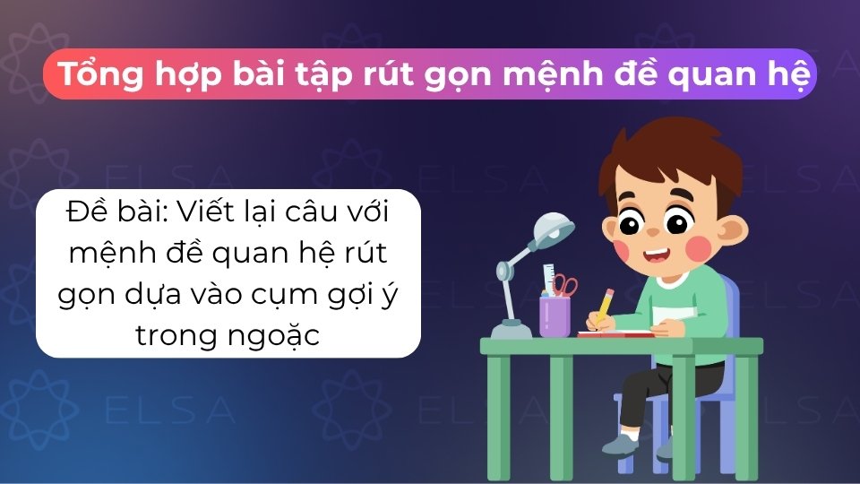 Luyện tập rút gọn mệnh đề quan hệ bằng cách viết lại câu dựa trên các cụm từ gợi ý