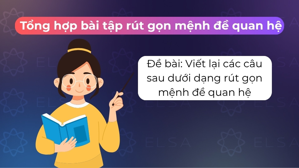 Viết lại các câu sau dưới dạng rút gọn mệnh đề quan hệ để tăng tính súc tích, chuẩn