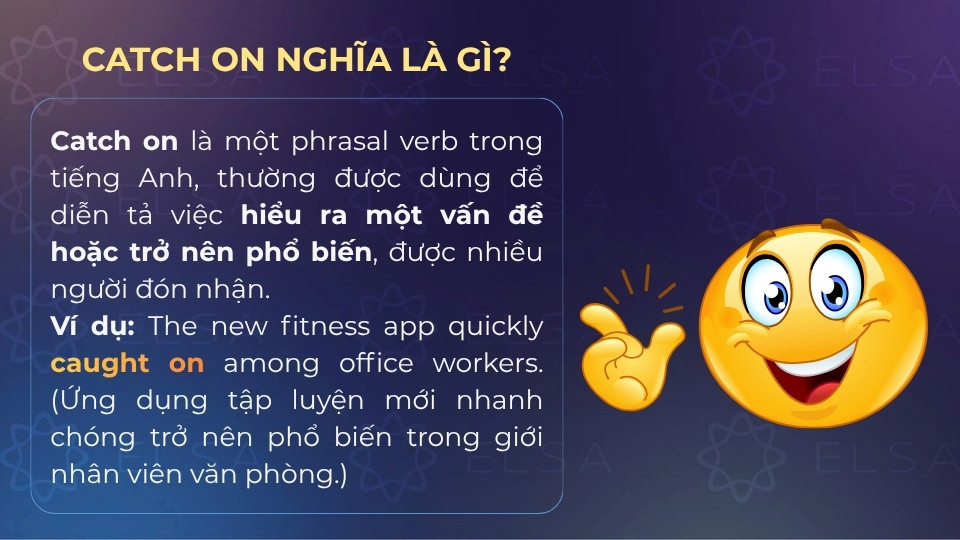 Catch on có nghĩa là hiểu ra một vấn đề hoặc trở nên phổ biến, được nhiều người đón nhận