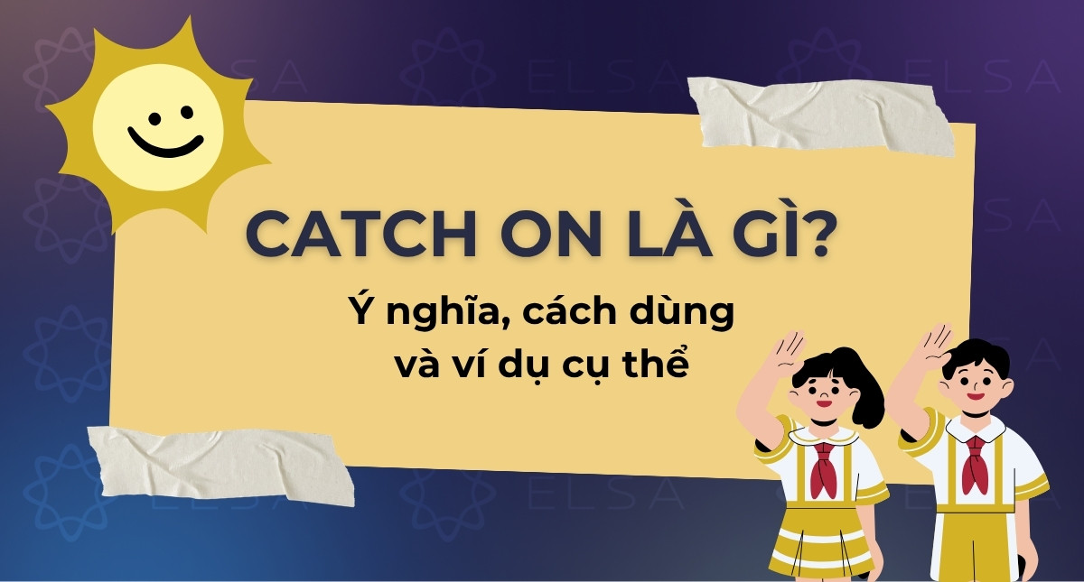Catch on là gì? Ý nghĩa, cách dùng và ví dụ cụ thể