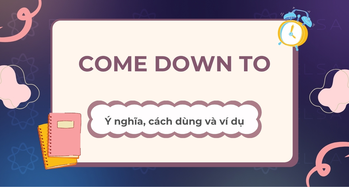 Come down to là gì? Ý nghĩa, cách dùng và ví dụ cụ thể