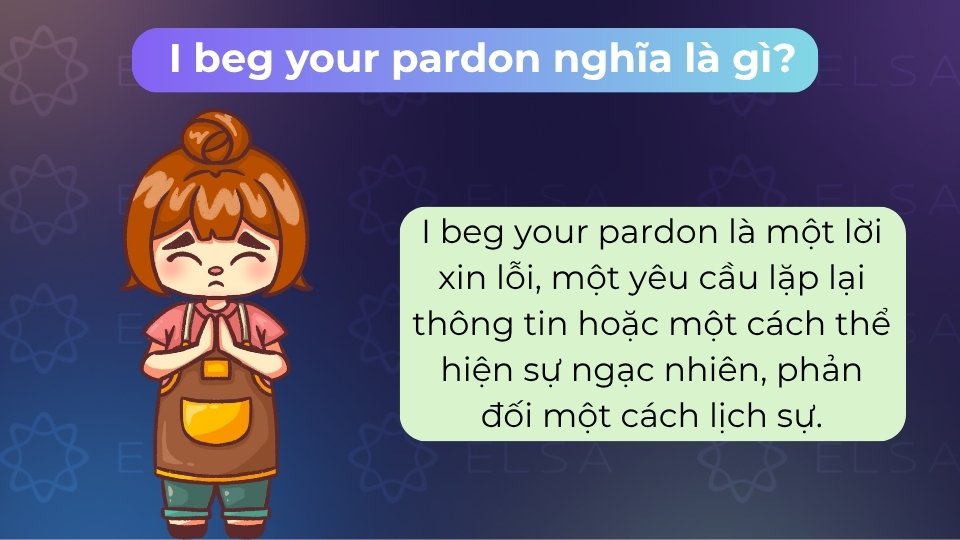 I beg your pardon nghĩa là lời xin lỗi lịch sự hoặc yêu cầu nhắc lại lời nói chưa rõ