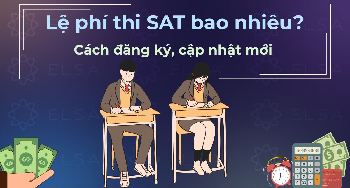 Lệ phí thi SAT bao nhiêu? Cách đăng ký, cập nhật mới tại Việt Nam