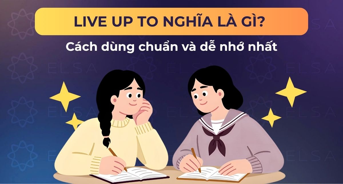 Live up to nghĩa là gì? cách dùng chuẩn và dễ nhớ nhất