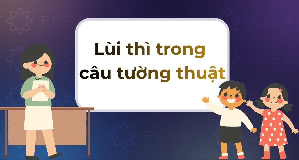Lùi thì trong câu tường thuật: Cách dùng và bài tập có đáp án