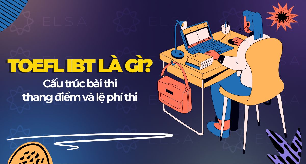 TOEFL iBT là gì? Cấu trúc bài thi, thang điểm và lệ phí thi
